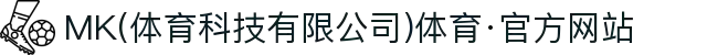 MK(体育科技有限公司)体育·官方网站